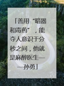 善用“暗器和毒药”，能夺人意识于分秒之间，他就是麻醉医生——孙勇