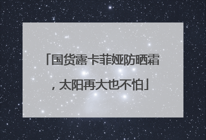 国货露卡菲娅防晒霜，太阳再大也不怕