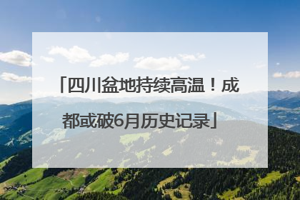 四川盆地持续高温！成都或破6月历史记录