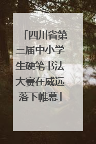 四川省第三届中小学生硬笔书法大赛在威远落下帷幕