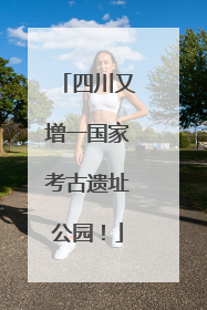 四川又增一国家考古遗址公园！