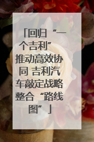 回归“一个吉利” 推动高效协同 吉利汽车敲定战略整合“路线图”