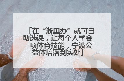 在“浙里办”就可自助选课，让每个人学会一项体育技能，宁波公益体培落到实处