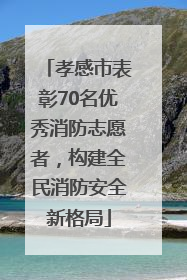 孝感市表彰70名优秀消防志愿者，构建全民消防安全新格局
