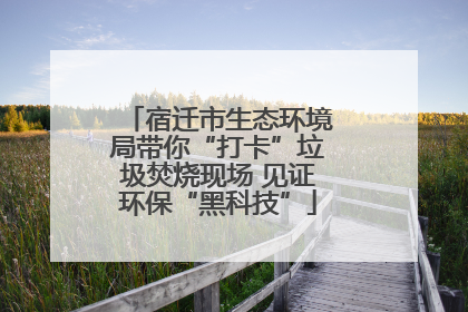 宿迁市生态环境局带你“打卡”垃圾焚烧现场 见证环保“黑科技”