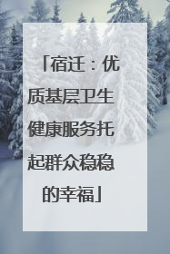 宿迁：优质基层卫生健康服务托起群众稳稳的幸福