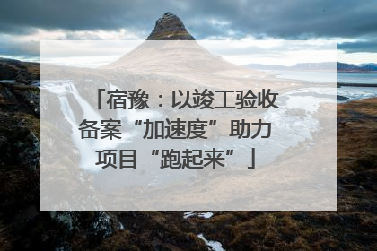 宿豫：以竣工验收备案“加速度”助力项目“跑起来”