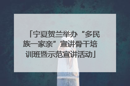 宁夏贺兰举办“多民族一家亲”宣讲骨干培训班暨示范宣讲活动