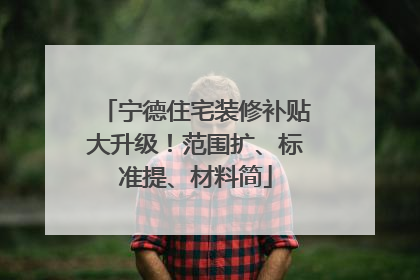 宁德住宅装修补贴大升级！范围扩、标准提、材料简
