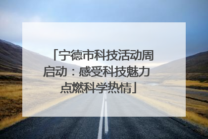 宁德市科技活动周启动：感受科技魅力 点燃科学热情