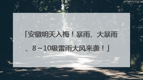 安徽明天入梅！暴雨、大暴雨、8～10级雷雨大风来袭！