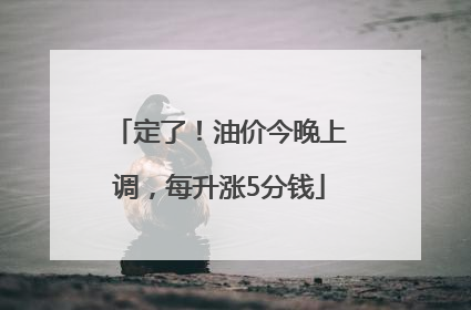 定了！油价今晚上调，每升涨5分钱