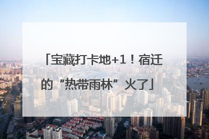 宝藏打卡地+1！宿迁的“热带雨林”火了