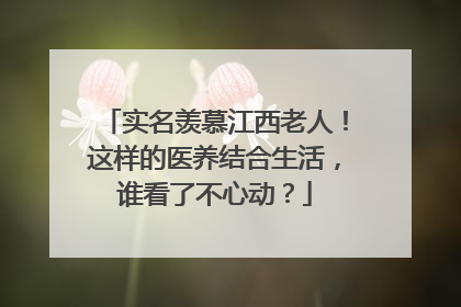实名羡慕江西老人！这样的医养结合生活，谁看了不心动？
