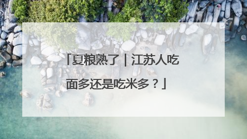 夏粮熟了｜江苏人吃面多还是吃米多？