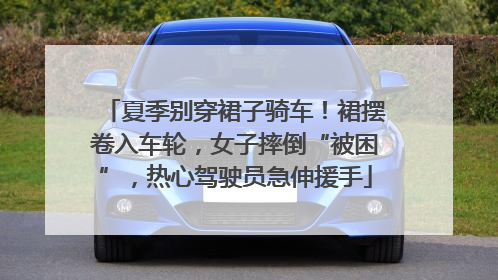 夏季别穿裙子骑车！裙摆卷入车轮，女子摔倒“被困”，热心驾驶员急伸援手