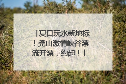 夏日玩水新地标！尧山激情峡谷漂流开漂，约起！