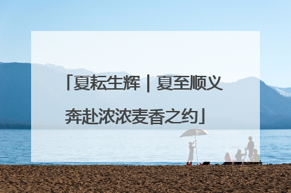 夏耘生辉｜夏至顺义奔赴浓浓麦香之约
