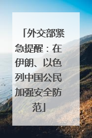 外交部紧急提醒：在伊朗、以色列中国公民加强安全防范
