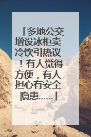 多地公交增设冰柜卖冷饮引热议！有人觉得方便，有人担心有安全隐患……