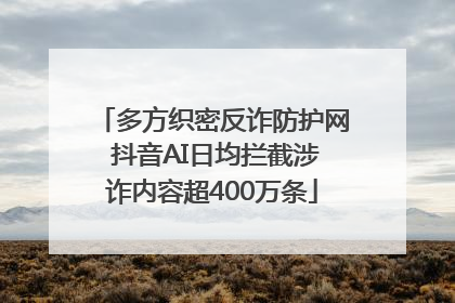 多方织密反诈防护网 抖音AI日均拦截涉诈内容超400万条