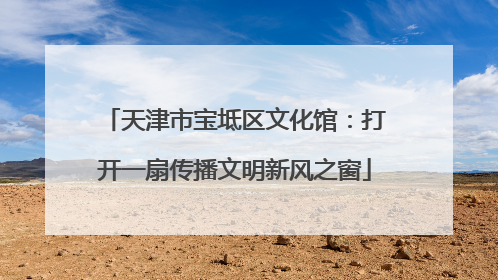 天津市宝坻区文化馆：打开一扇传播文明新风之窗