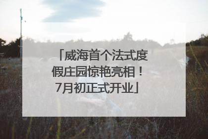 威海首个法式度假庄园惊艳亮相！7月初正式开业