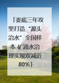 娄底三年攻坚打造“源头治水”全国样本 矿涌水治理实现双减近80%