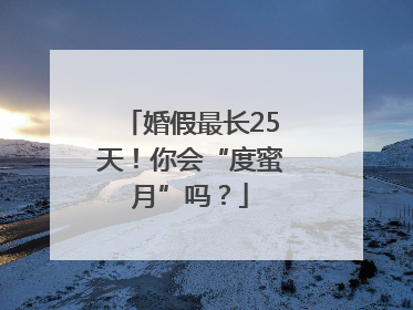 婚假最长25天！你会“度蜜月”吗？