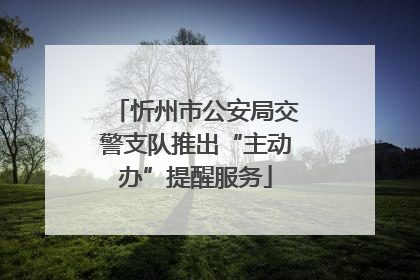 忻州市公安局交警支队推出“主动办”提醒服务