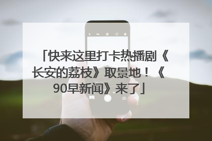 快来这里打卡热播剧《长安的荔枝》取景地！《90早新闻》来了