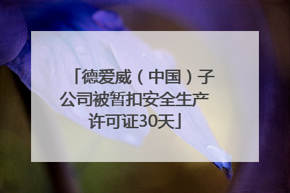 德爱威（中国）子公司被暂扣安全生产许可证30天