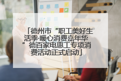 德州市“职工美好生活季·暖心消费嘉年华”德百家电惠工专项消费活动正式启动