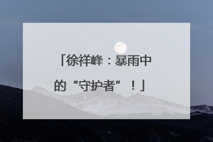 徐祥峰：暴雨中的“守护者”！