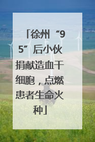 徐州“95”后小伙捐献造血干细胞，点燃患者生命火种