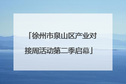 徐州市泉山区产业对接周活动第二季启幕