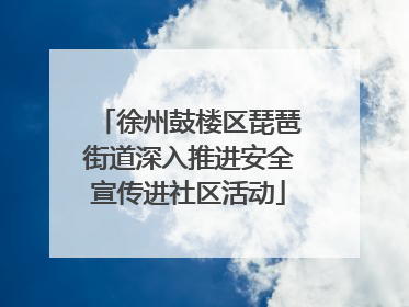 徐州鼓楼区琵琶街道深入推进安全宣传进社区活动
