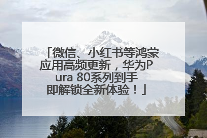 微信、小红书等鸿蒙应用高频更新，华为Pura 80系列到手即解锁全新体验！