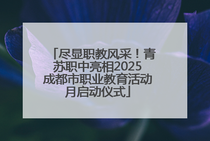尽显职教风采！青苏职中亮相2025成都市职业教育活动月启动仪式