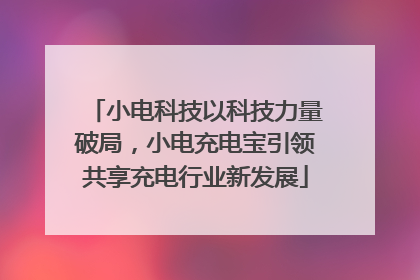 小电科技以科技力量破局，小电充电宝引领共享充电行业新发展