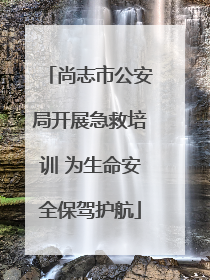 尚志市公安局开展急救培训 为生命安全保驾护航