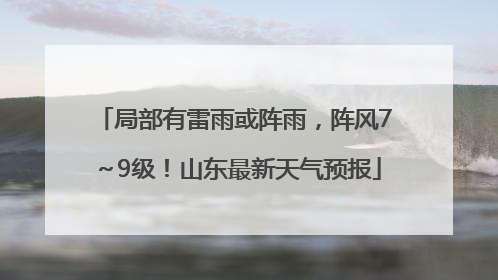 局部有雷雨或阵雨，阵风7～9级！山东最新天气预报