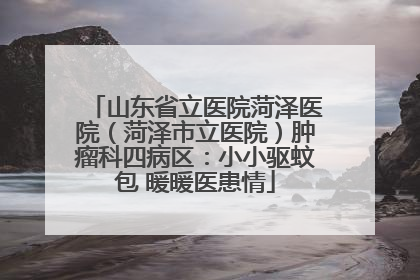 山东省立医院菏泽医院（菏泽市立医院）肿瘤科四病区：小小驱蚊包 暖暖医患情