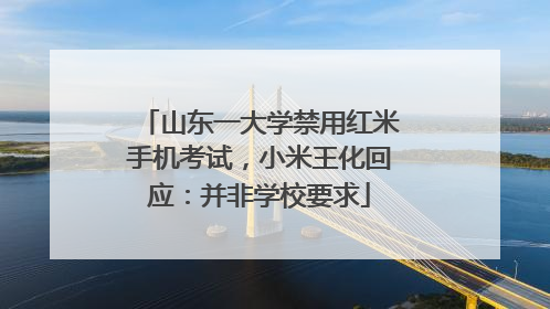 山东一大学禁用红米手机考试，小米王化回应：并非学校要求