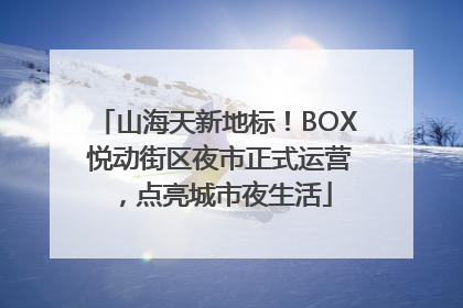 山海天新地标！BOX 悦动街区夜市正式运营，点亮城市夜生活
