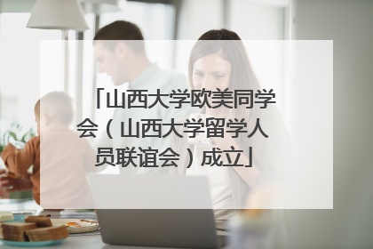 山西大学欧美同学会（山西大学留学人员联谊会）成立
