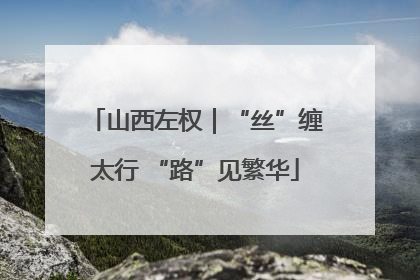山西左权｜“丝”缠太行 “路”见繁华