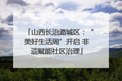 山西长治潞城区：“美好生活周”开启 非遗赋能社区治理