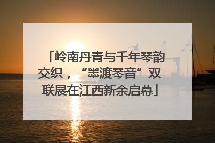 岭南丹青与千年琴韵交织，“墨渡琴音”双联展在江西新余启幕
