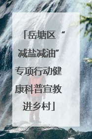 岳塘区“减盐减油”专项行动健康科普宣教进乡村